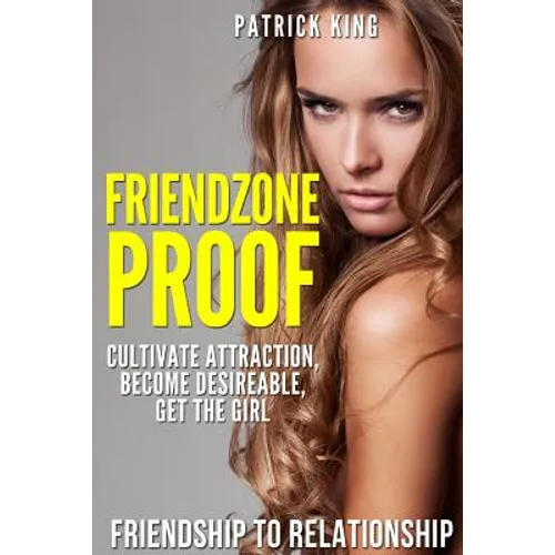 Friendzone Proof: Friendship to Relationship - Cultivate Attraction, Become Desi - Paperback