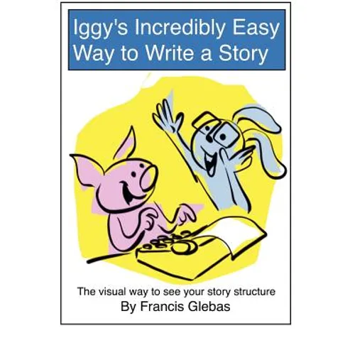 Iggy's Incredibly Easy Way to Write a Story: The visual way to see your story structure - Paperback