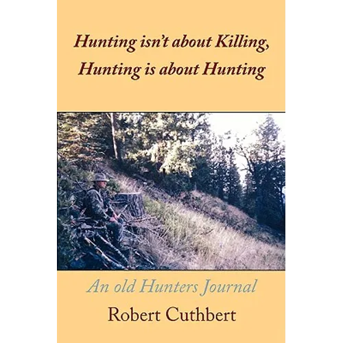 Hunting isn't about Killing, Hunting is about Hunting: An old Hunters Journal - Paperback