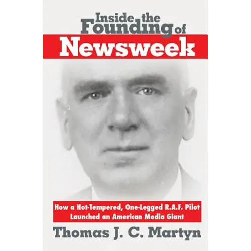Inside The Founding Of Newsweek: How a Hot-Tempered, One-Legged R.A.F. Pilot Launched an American Media Giant - Paperback