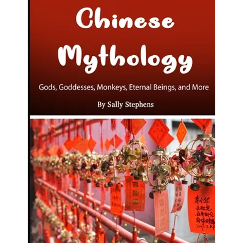 Chinese Mythology: Gods, Goddesses, Monkeys, Eternal Beings, and More - Paperback