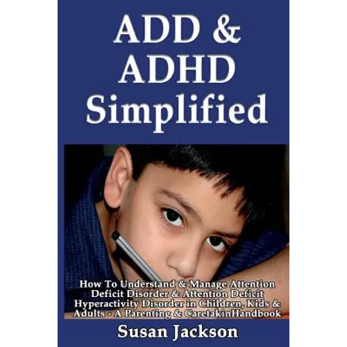 ADD & ADHD Simplified: How To Understand & Manage Attention Deficit Disorder & Attention Deficit Hyperactivity Disorder in Children, Kids & Adults - Paperback