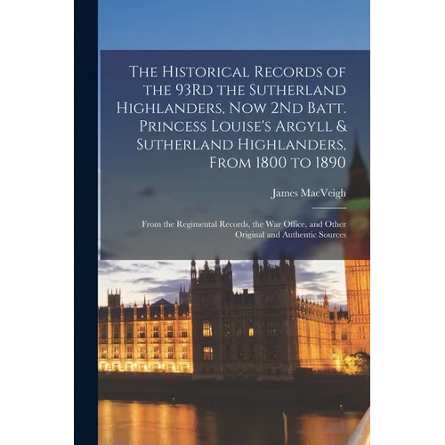 The Historical Records of the 93Rd the Sutherland Highlanders, Now 2Nd Batt. Princess Louise's Argyll & Sutherland Highlanders, From 1800 to 1890: Fro - Paperback