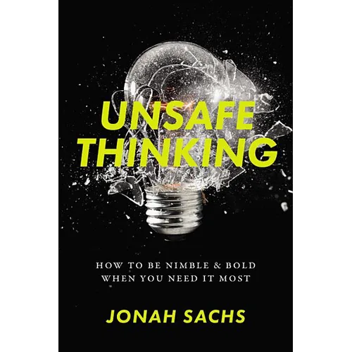 Unsafe Thinking: How to Be Nimble and Bold When You Need It Most - Hardcover