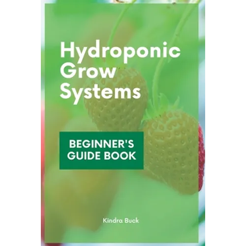 Hydroponic Grow Systems: Hydroponic System For beginners Who Want To Grow Plants Without Soil - Paperback