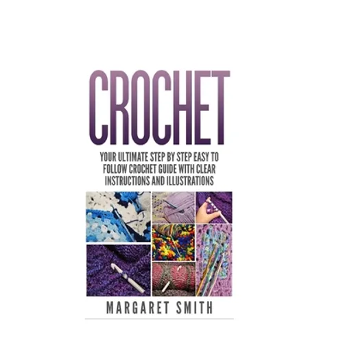 Crochet: Your Ultimate Step by Step Easy to Follow Crochet Guide With Clear Instructions and Illustrations - Paperback