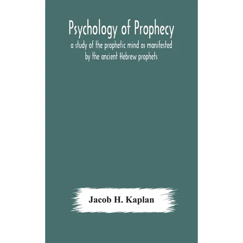 Psychology of prophecy: a study of the prophetic mind as manifested by the ancient Hebrew prophets - Hardcover