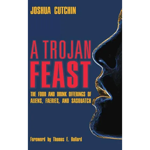 A Trojan Feast: The Food and Drink Offerings of Aliens, Faeries, and Sasquatch - Hardcover
