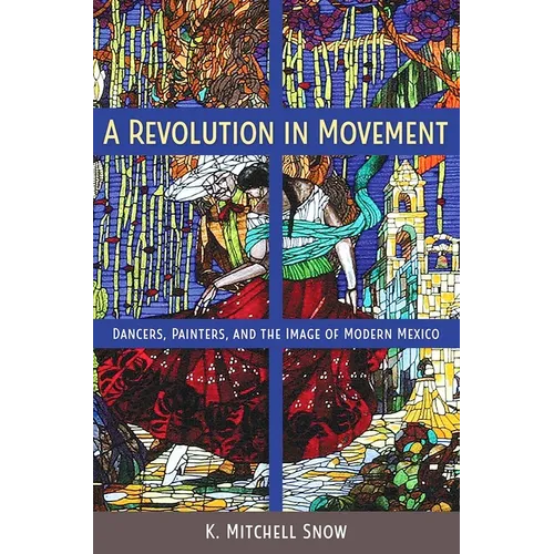 A Revolution in Movement: Dancers, Painters, and the Image of Modern Mexico - Hardcover
