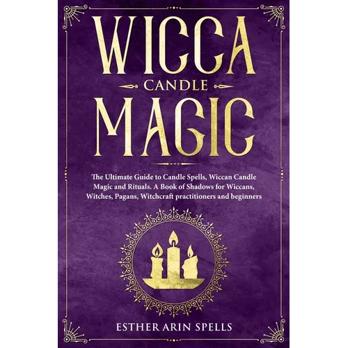 Wicca Candle Magic: The Ultimate Guide to Candle Spells, Wiccan Candle Magic and Rituals. A Book of Shadows for Wiccans, Witches, Pagans, - Paperback