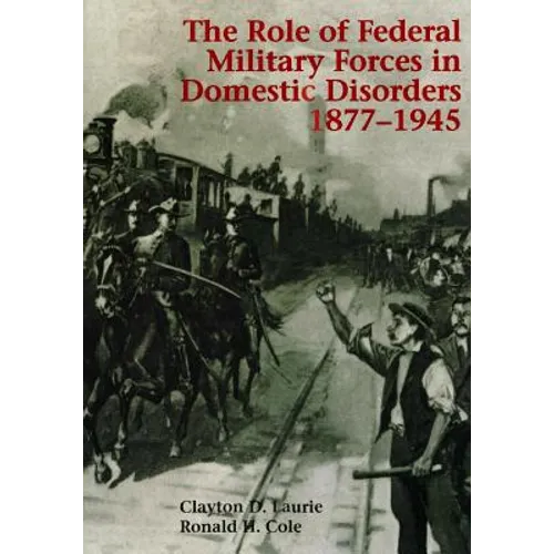 The Role of Federal Military Forces in Domestic Disorders 1877-1945 - Paperback