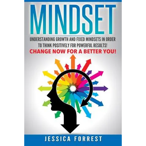 Mindset: Understanding Growth and Fixed Mindsets In Order to Think Positively for Powerful Results! Change Now for a Better You - Paperback