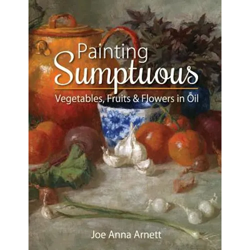 Painting Sumptuous Vegetables, Fruits & Flowers in Oil - Paperback