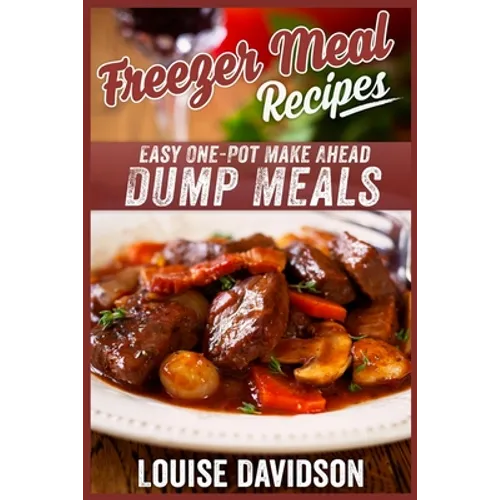 Freezer Meal Recipes: Easy One-Pot Make Ahead Dump Meals - Paperback