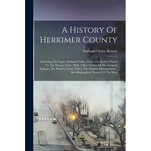 A History Of Herkimer County: Including The Upper Mohawk Valley, From The Earliest Period To The Present Time: With A Brief Notice Of The Iroquois I - Paperback