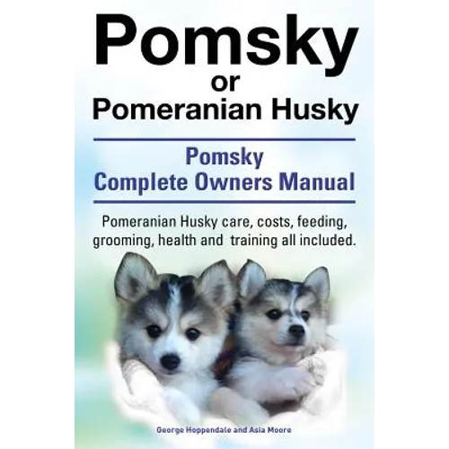 Pomsky or Pomeranian Husky. the Ultimate Pomsky Dog Manual. Pomeranian Husky Care, Costs, Feeding, Grooming, Health and Training All Included. - Paperback
