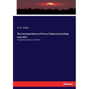 The Correspondence of Prince Talleyrand and King Louis XVII: During the Congress of Vienna - Paperback