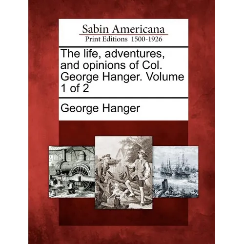 The Life, Adventures, and Opinions of Col. George Hanger. Volume 1 of 2 - Paperback