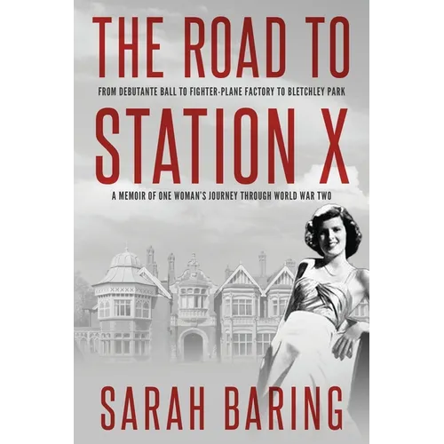 The Road to Station X: From Debutante Ball to Fighter-Plane Factory to Bletchley Park, a Memoir of One Woman's Journey Through World War Two - Paperback