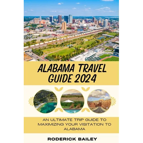 Alabama Travel Guide 2024: An Ultimate Trip Guide to Maximizing Your Visitation to Alabama - Paperback