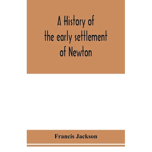 A history of the early settlement of Newton, county of Middlesex, Massachusetts: from 1639 to 1800 - Paperback