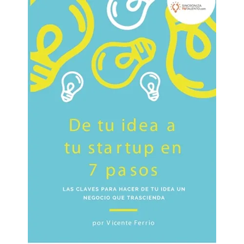 De tu idea a tu startup en 7 pasos: Las claves para hacer de tu idea un negocio que trascienda - Paperback