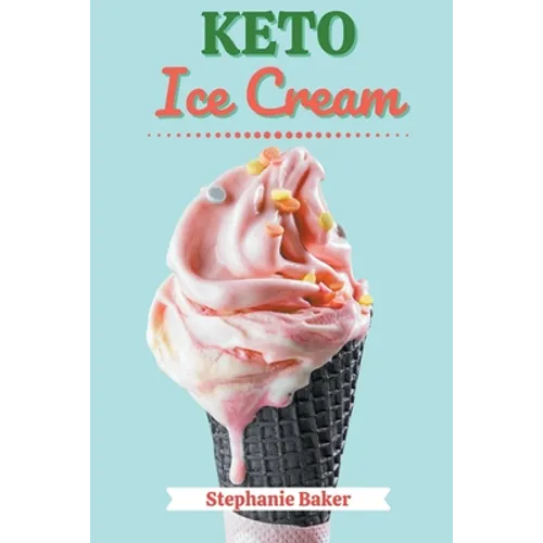 Keto Ice Cream: Discover 30 Easy to Follow Ketogenic Cookbook Ice Cream recipes for Your Low-Carb Diet with Gluten-Free and wheat to M - Paperback