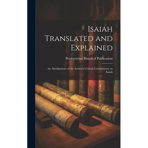 Isaiah Translated and Explained: An Abridgement of the Author's Critical Commentary on Isaiah - Hardcover