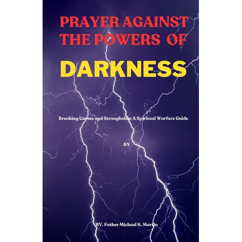 Prayer Against the Powers of Darkness: Breaking Curses and Strongholds: A Spiritual Warfare Guide - Paperback