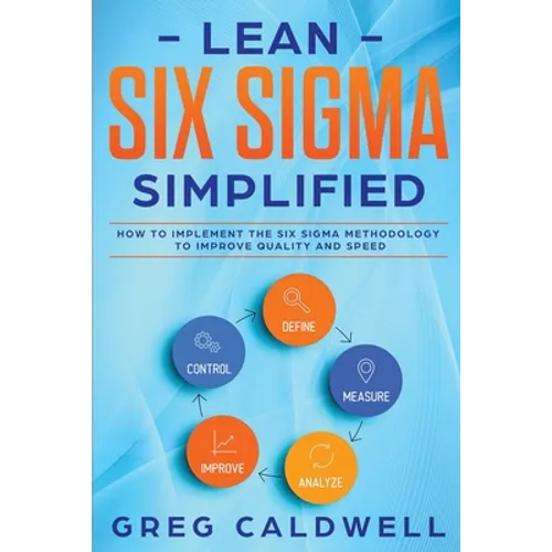 Lean Six Sigma: Simplified - How to Implement The Six Sigma Methodology to Improve Quality and Speed (Lean Guides with Scrum, Sprint, - Paperback