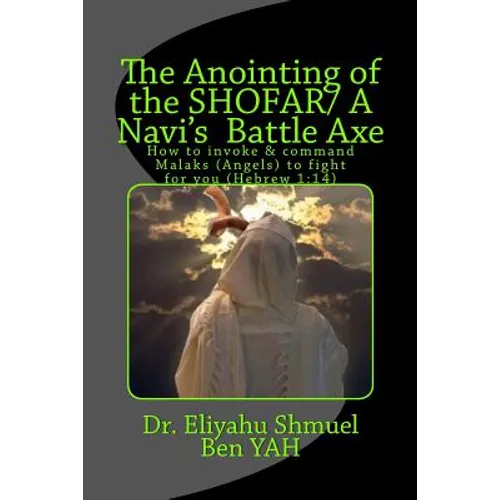 The Anointing of the Shofar/ A Navi Battle Axe: How to Summonse Malaks(angels) to Fight for You(hebrew 1:14) - Paperback