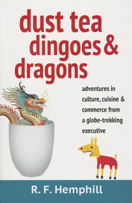 Dust Tea, Dingoes & Dragons: Adventures in culture, cuisine & commerce from a globe-trekking executive. - Paperback