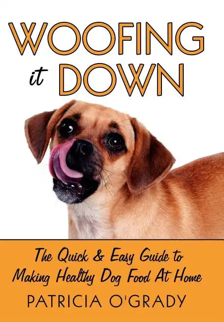 Woofing It Down: The Quick & Easy Guide to Making Healthy Dog Food at Home - Hardcover