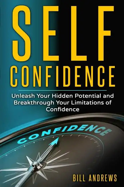 Self Confidence: Unleash Your Hidden Potential and Breakthrough Your Limitations of Confidence - Paperback