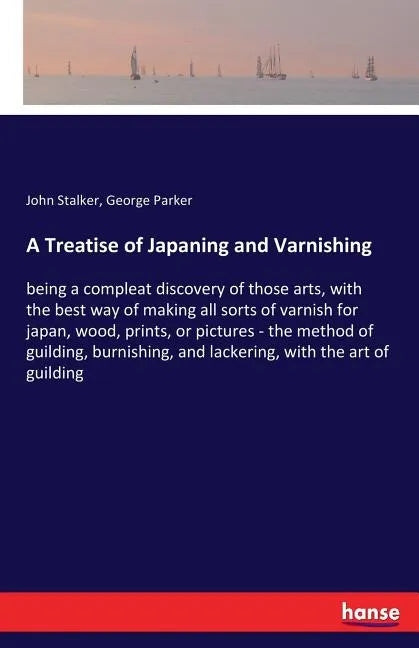 A Treatise of Japaning and Varnishing: being a compleat discovery of those arts, with the best way of making all sorts of varnish for japan, wood, pri - Paperback
