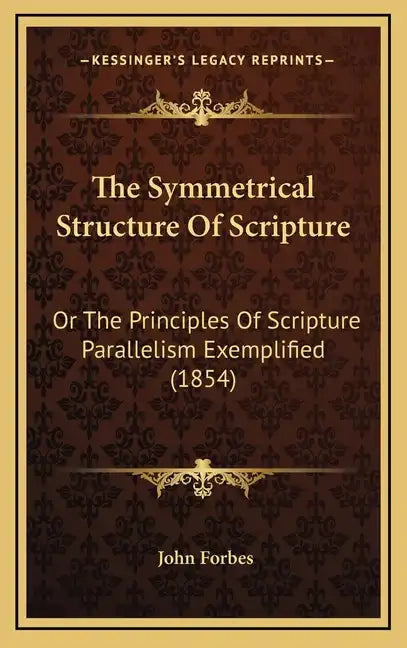 The Symmetrical Structure of Scripture: Or the Principles of Scripture Parallelism Exemplified (1854) - Hardcover