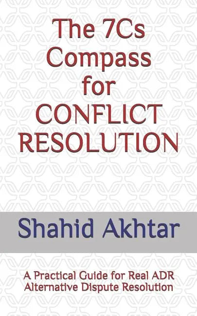 The 7cs Compass for Conflict Resolution: A Practical Guide for Real Adr Alternative Dispute Resolution - Paperback