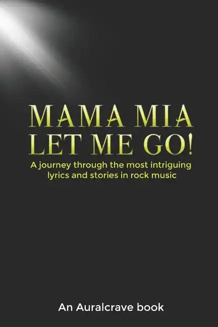 Mama Mia Let Me Go!: A journey through the most intriguing lyrics and stories in rock music - Paperback
