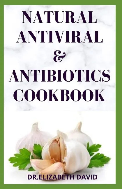 Natural Antiviral &antibiotics Cookbook: Simple and Delicious Recipes for Cooking To Protect Body From various Infections and Improve Body Immunity - Paperback