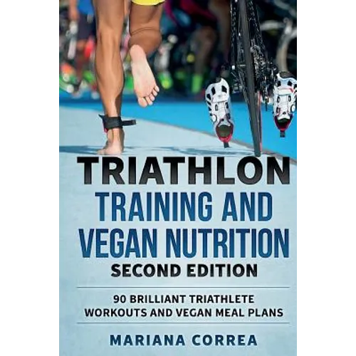 TRIATHLON TRAINING and VEGAN NUTRITION SECOND EDITION: 90 BRILLIANT TRIATHLETE WORKOUTS and VEGAN MEAL PLANS - Paperback