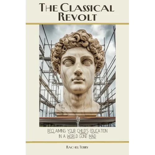 The Classical Revolt: Reclaiming Your Child's Education in a World Gone Mad - Paperback