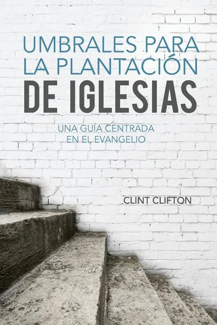 Umbrales Para La Plantacion De Iglesias: Una Guia Centrada En El Evangelio - Paperback