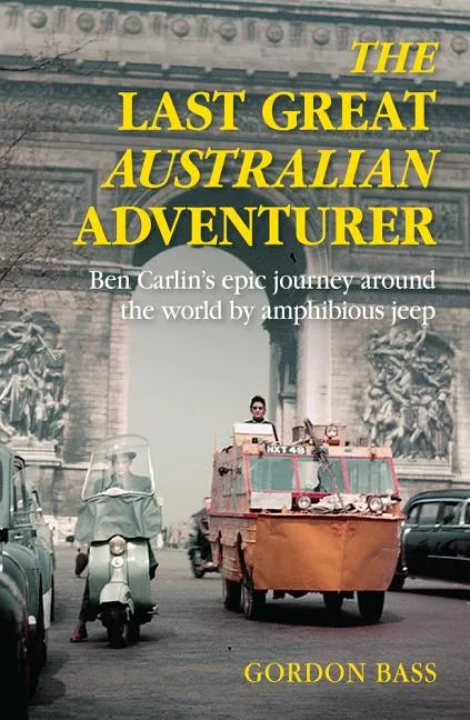Last Great Australian Adventurer: Ben Carlin's Epic Journey Around the World by Amphibious Jeep - Paperback