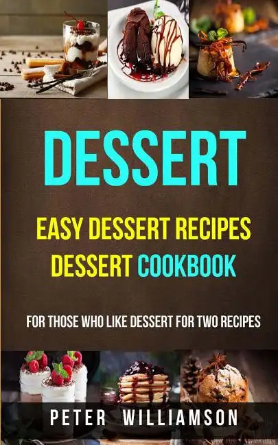 Dessert: Easy Dessert Recipes Desert Cookbook (For Those Who Like Dessert For Two Recipes) - Paperback