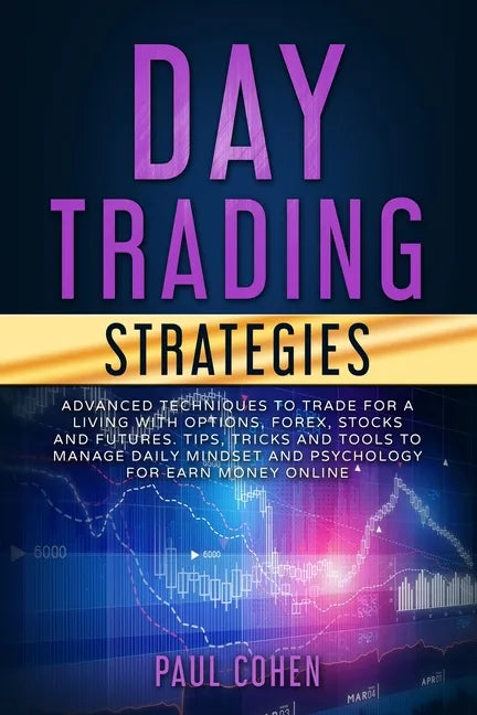 Day Trading Strategies: Advanced Techniques to Trade for a Living with Options, Forex, Stocks and Futures. Tips, Tricks and Tools to Manage Da - Paperback