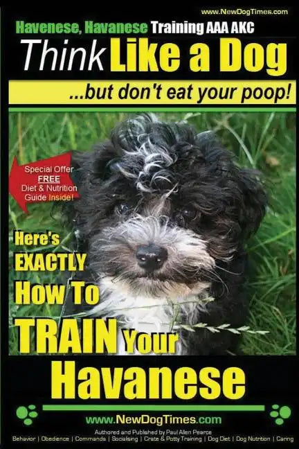 Havanese, Havanese Training AAA AKC Think Like a Dog, But Don't Eat Your Poop!: Here's EXACTLY How To TRAIN Your Havanese - Paperback