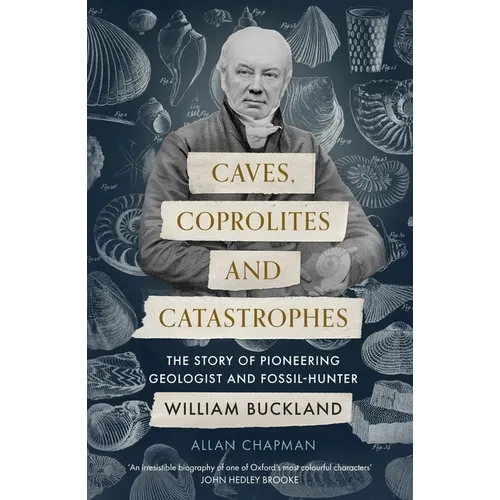 Caves, Coprolites and Catastrophes: The Story of Pioneering Geologist and Fossil-Hunter William Buckland - Paperback