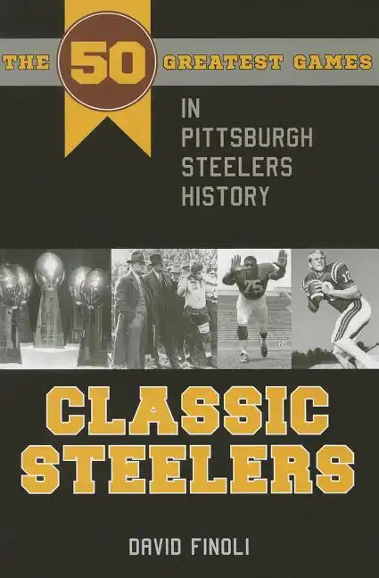 Classic Steelers: The 50 Greatest Games in Pittsburgh Steelers History - Paperback