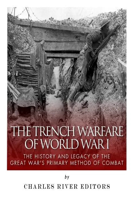 The Trench Warfare of World War I: The History and Legacy of the Great War's Primary Method of Combat - Paperback