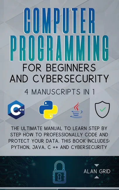 Computer Programming for Beginners and Cybersecurity: 4 MANUSCRIPTS IN 1: The Ultimate Manual to Learn step by step How to Professionally Code and Pro - Hardcover
